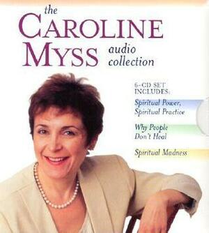 The Caroline Myss Audio Collection: Spiritual Power, Spiritual Practice, Why People Don't Heal, Spiritual Madness by Caroline Myss