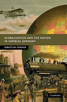 Globalisation and the Nation in Imperial Germany by Sebastian Conrad