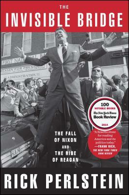 The Invisible Bridge: The Fall of Nixon and the Rise of Reagan by Rick Perlstein