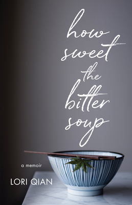 How Sweet the Bitter Soup: A Memoir by Lori Qian