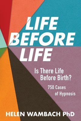 Life Before Life: Is There Life Before Birth? 750 Cases of Hypnosis by Helen Wambach