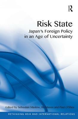 Risk State: Japan's Foreign Policy in an Age of Uncertainty by Paul O'Shea, Ra Mason, Sebastian Maslow