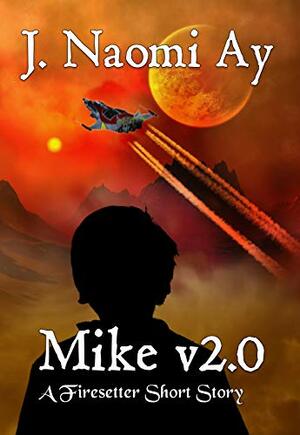Mike v2.0: A Firesetter Short Story by J. Naomi Ay