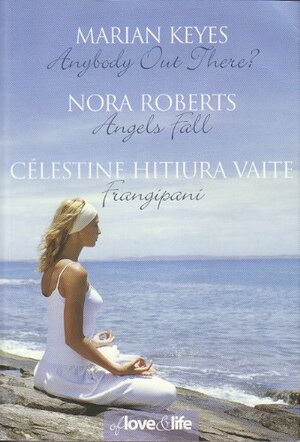 Of Love and Life: Anybody Out There? / Angels Fall / Frangipani by Marian Keyes, Nora Roberts, Célestine Hitiura Vaite