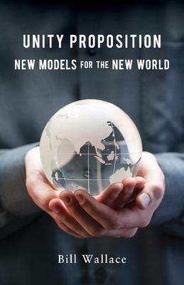 Unity Proposition: New Models for the New World by Bill Wallace