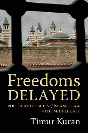 Freedoms Delayed: Political Legacies of Islamic Law in the Middle East by Timur Kuran