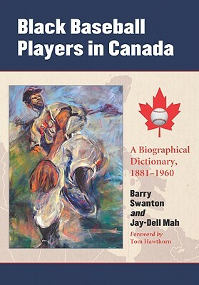 Black Baseball Players in Canada: A Biographical Dictionary, 1881-1960 by Barry Swanton, Jay-Dell Mah