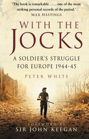 With the Jocks: A Soldier's Struggle for Europe 1944-45 by Peter White