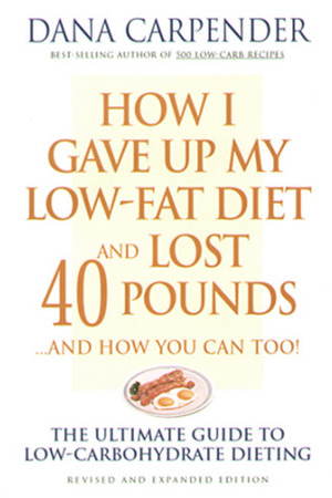 How I Gave Up My Low-Fat Diet and Lost 40 Pounds..and How You Can Too: The Ultimate Guide to Low-Carbohydrate Dieting by Dana Carpender