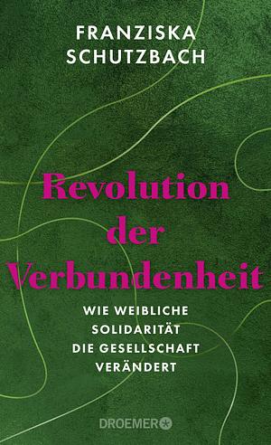 Revolution der Verbundenheit: Wie weibliche Solidarität die Gesellschaft verändert by Franziska Schutzbach