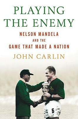 Playing the Enemy: Nelson Mandela and the Game That Made a Nation by John Carlin
