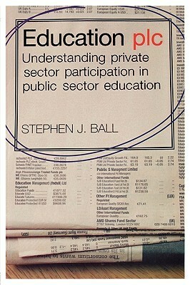Education Plc: Understanding Private Sector Participation in Public Sector Education by Stephen J. Ball