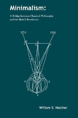 Minimalism: A Bridge Between Classical Philosophy and the Bah' Revelation by William S. Hatcher