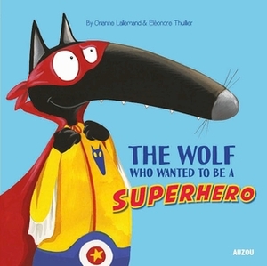 The Wolf Who Wanted to be a Superhero by Eleonore Thuillier, Orianne Lallemand
