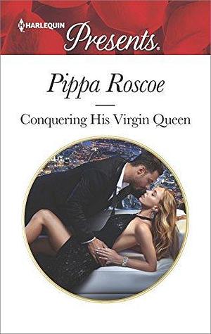 Conquering His Virgin Queen: A Contemporary Royal Romance by Pippa Roscoe, Pippa Roscoe