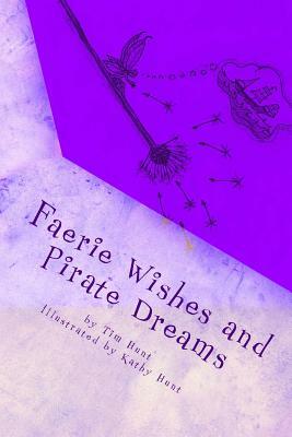 Faerie Wishes and Pirate Dreams: Random Scribblings of an Old Man by Tim Hunt, Kathy Hunt
