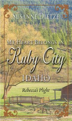 My Heart Belongs in Ruby City, Idaho: Rebecca's Plight by Susanne Dietze