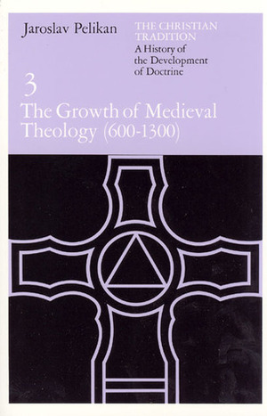 The Christian Tradition 3: The Growth of Medieval Theology 600-1300 by Jaroslav Pelikan