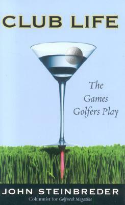 Club Life: The Games Golfers Play by John Steinbreder