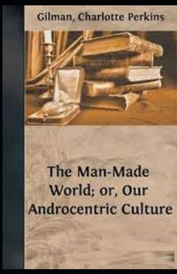 Our Androcentric Culture Or The Man-Made World Illustrated by Charlotte Gilman