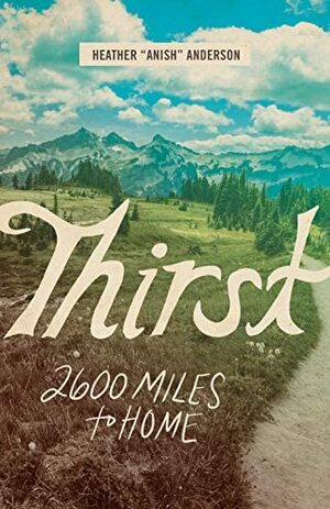 Thirst: 2600 Miles To Home by Heather Anish Anderson