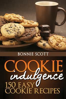Cookie Indulgence: 150 Easy Cookie Recipes by Bonnie Scott