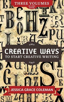Creative Ways To Start Creative Writing: Volumes 1-3 by Jessica Grace Coleman