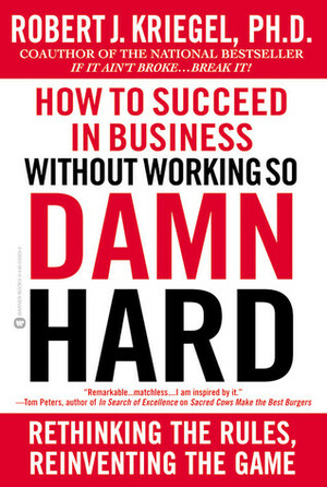 How to Succeed in Business Without Working So Damn Hard: Rethinking the Rules, Reinventing the Game by Robert J. Kriegel