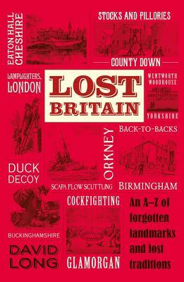 Lost Britain: An A-Z of Forgotten Landmarks and Lost Traditions by David Long