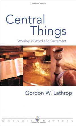 Central Things: Worship in Word and Sacrament by Gordon W. Lathrop