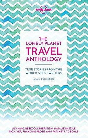 Lonely Planet The Lonely Planet Travel Anthology: True stories from the world's best writers by Torre DeRoche, T.C. Boyle, Lonely Planet, Lonely Planet