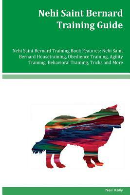 Nehi Saint Bernard Training Guide Nehi Saint Bernard Training Book Features: Nehi Saint Bernard Housetraining, Obedience Training, Agility Training, B by Neil Kelly