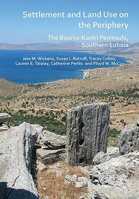 Settlement and Land Use on the Periphery: The Bouros-Kastri Peninsula, Southern Euboia by Jere M. Wickens, Susan I. Rotroff, Tracey Cullen