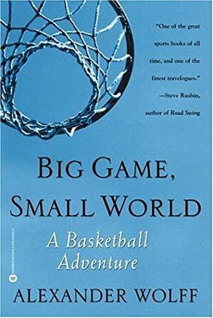 Big Game, Small World: A Basketball Adventure by Alexander Wolff
