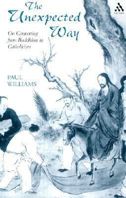 The Unexpected Way: On Converting from Buddhism to Catholicism by Paul Williams