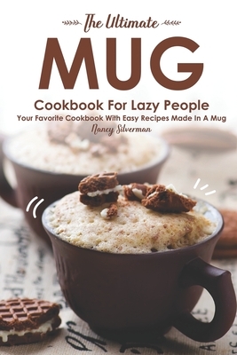 The Ultimate Mug Cookbook for Lazy People: Your Favorite Cookbook with Easy Recipes Made in A Mug by Nancy Silverman