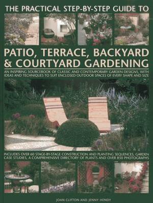 The Practical Step-By-Step Guide to Patio, Terrace, Backyard & Courtyard Gardening: An Inspiring Sourcebook of Classic and Contemporary Garden Designs by Joan Clifton, Jenny Hendy