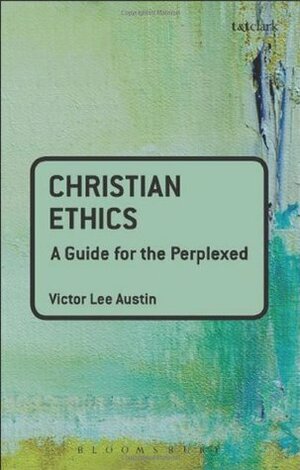 Christian Ethics: a guide for the perplexed by Victor Lee Austin