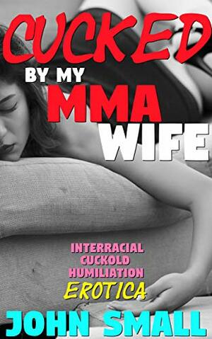 Cucked By My MMA Wife: Interracial Cuckold Humiliation Erotica by John Small