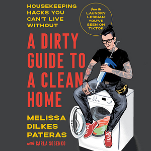 A Dirty Guide to a Clean Home: Housekeeping Hacks You Can't Live Without by Melissa Dilkes Pateras