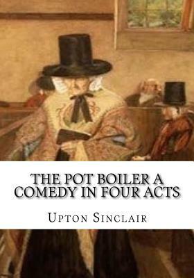 The Pot Boiler A Comedy in Four Acts by Upton Sinclair