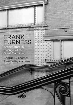 Frank Furness: Architecture in the Age of the Great Machines by George E. Thomas