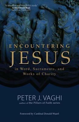 Encountering Jesus in Wordsacramentsand Works of Charity by Peter J. Vaghi, Donald Wuerl