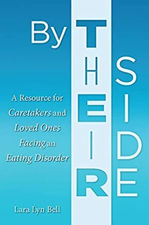 By Their Side: A Resource for Caretakers and Loved Ones Facing an Eating Disorder by Lara Lyn Bell