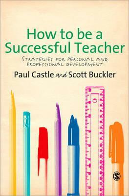 How to Be a Successful Teacher: Strategies for Personal and Professional Development by Paul Castle, Scott Buckler