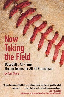 Now Taking the Field: Baseball's All-Time Dream Teams for All 30 Franchises by Tom Stone