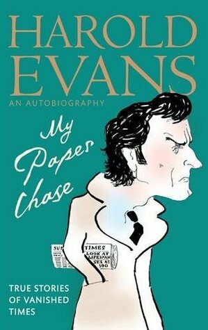 My Paper Chase: True Stories of Vanished Times: An Autobiography by Harold Evans