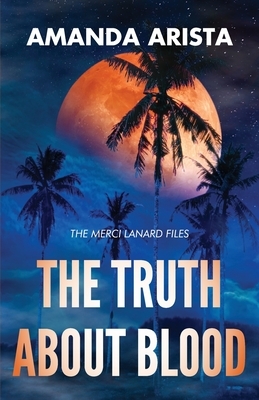 The Truth About Blood: The Merci Lanard Files by Amanda Arista