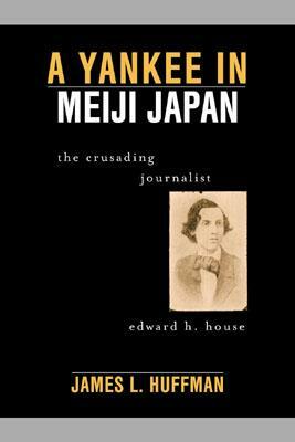 Yankee in Meiji Japan PB: The Crusading Journalist Edward H. House by James L. Huffman