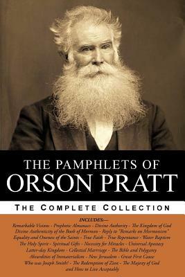 The Pamphlets of Orson Pratt (The Works of Orson Pratt, Volume 1): Remarkable Visions, Prophetic Almanacs, Divine Authority, Kingdom of God, Absurditi by Orson Pratt, David Hammer